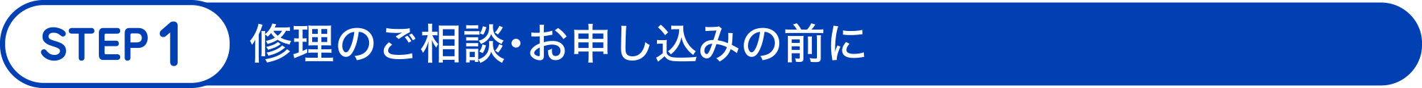 STEP 1：修理のご相談・お申し込みの前に